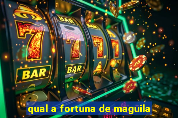 qual a fortuna de maguila